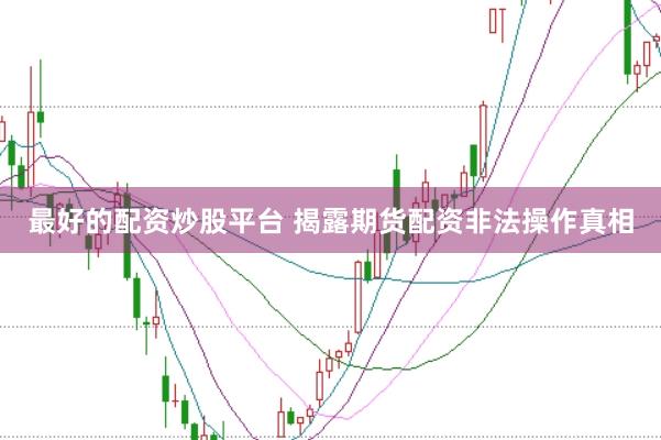 最好的配资炒股平台 揭露期货配资非法操作真相