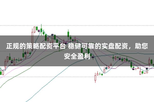 正规的策略配资平台 稳健可靠的实盘配资，助您安全盈利