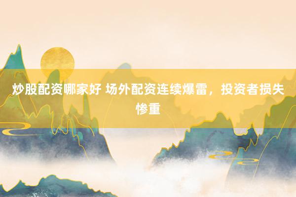 炒股配资哪家好 场外配资连续爆雷，投资者损失惨重