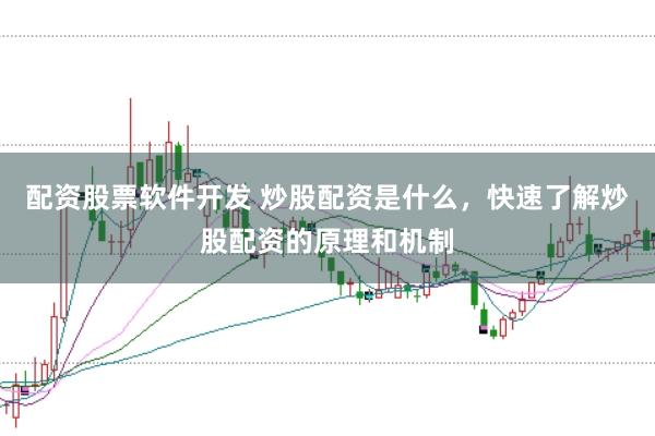 配资股票软件开发 炒股配资是什么，快速了解炒股配资的原理和机制