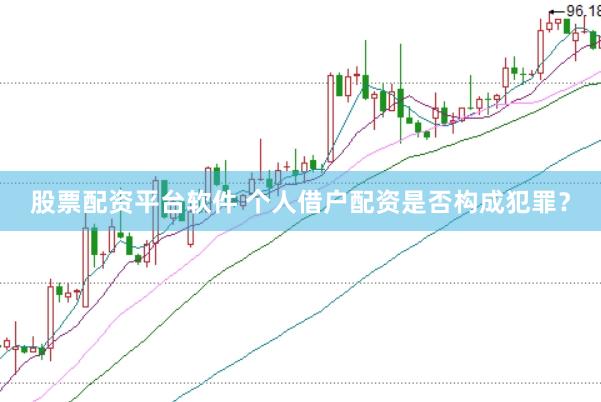 股票配资平台软件 个人借户配资是否构成犯罪？