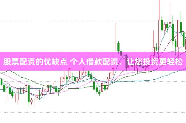 股票配资的优缺点 个人借款配资，让您投资更轻松