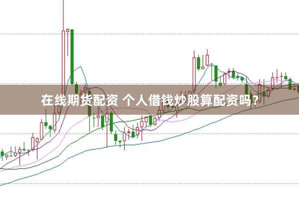 在线期货配资 个人借钱炒股算配资吗？