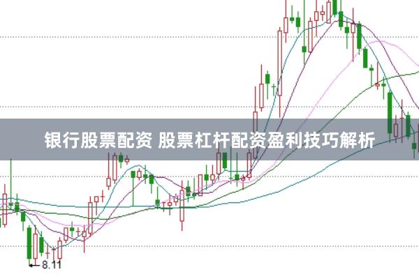 银行股票配资 股票杠杆配资盈利技巧解析