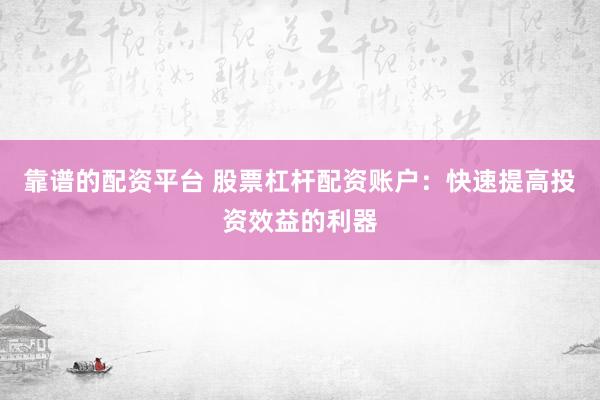 靠谱的配资平台 股票杠杆配资账户：快速提高投资效益的利器