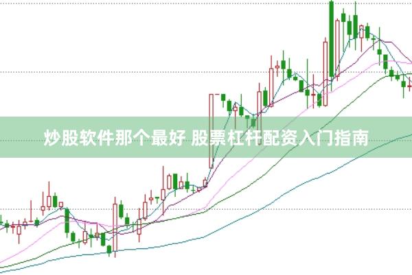 炒股软件那个最好 股票杠杆配资入门指南