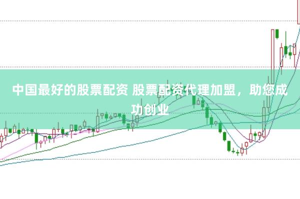 中国最好的股票配资 股票配资代理加盟，助您成功创业