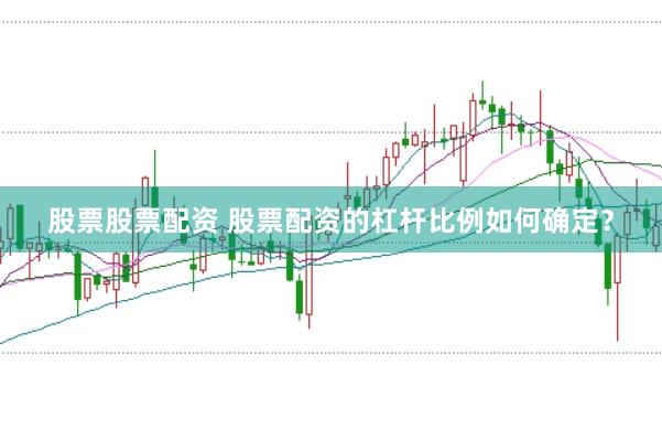股票股票配资 股票配资的杠杆比例如何确定？