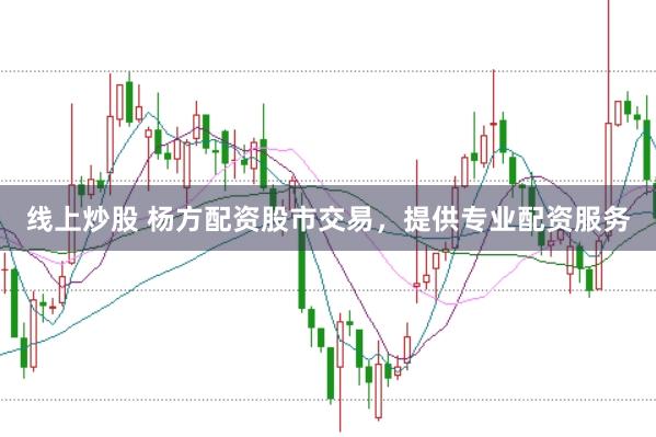 线上炒股 杨方配资股市交易，提供专业配资服务