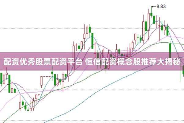 配资优秀股票配资平台 恒信配资概念股推荐大揭秘
