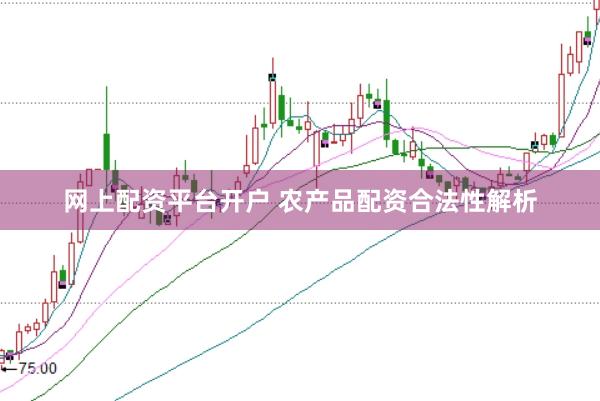 网上配资平台开户 农产品配资合法性解析