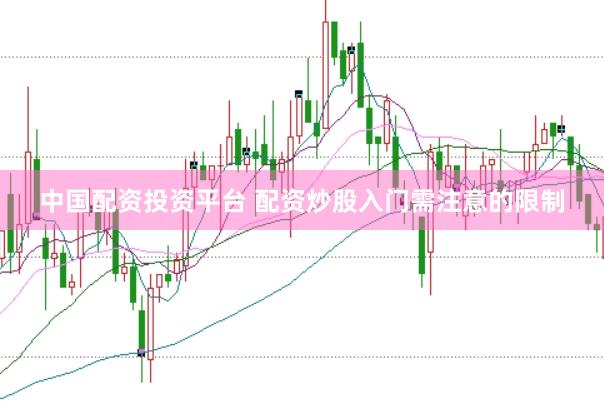 中国配资投资平台 配资炒股入门需注意的限制