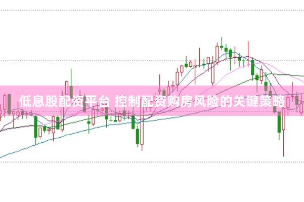 低息股配资平台 控制配资购房风险的关键策略