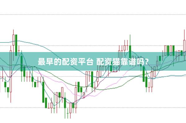 最早的配资平台 配资猫靠谱吗？