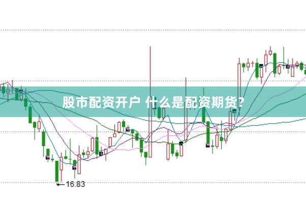 股市配资开户 什么是配资期货?