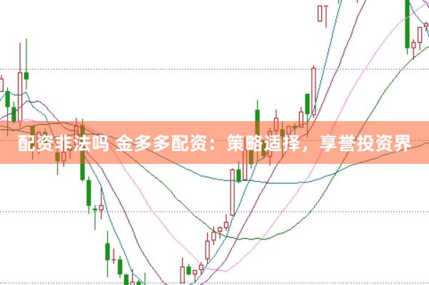 配资非法吗 金多多配资:策略适择,享誉投资界