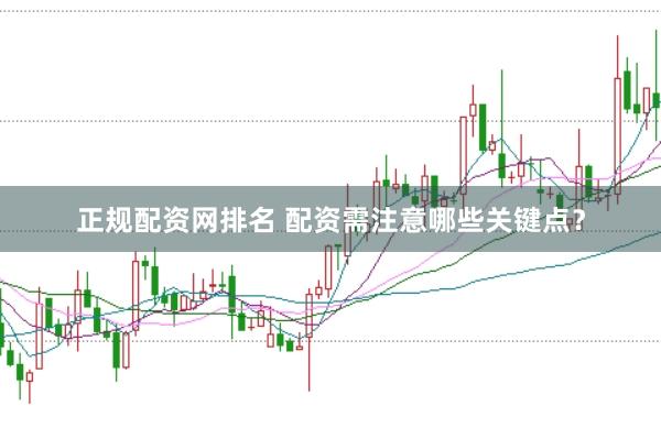 正规配资网排名 配资需注意哪些关键点？