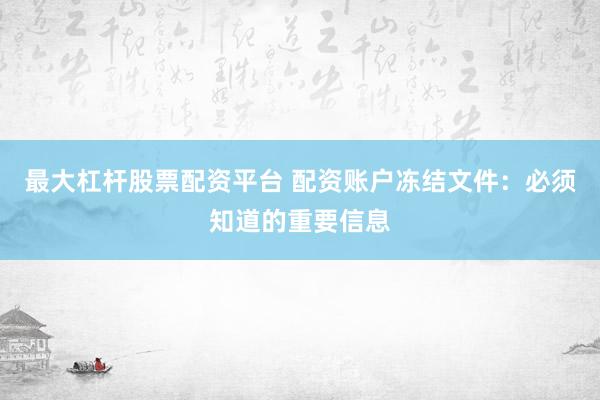 最大杠杆股票配资平台 配资账户冻结文件：必须知道的重要信息