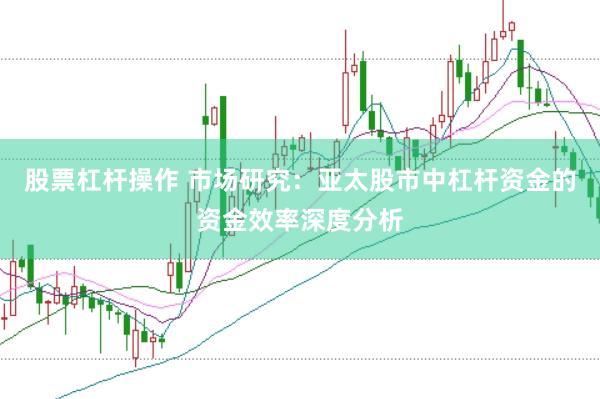 股票杠杆操作 市场研究：亚太股市中杠杆资金的资金效率深度分析
