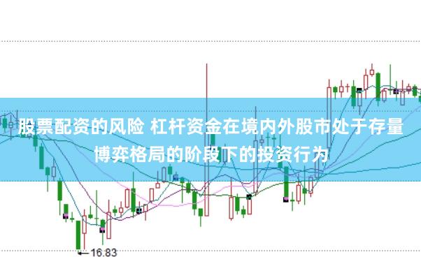 股票配资的风险 杠杆资金在境内外股市处于存量博弈格局的阶段下的投资行为