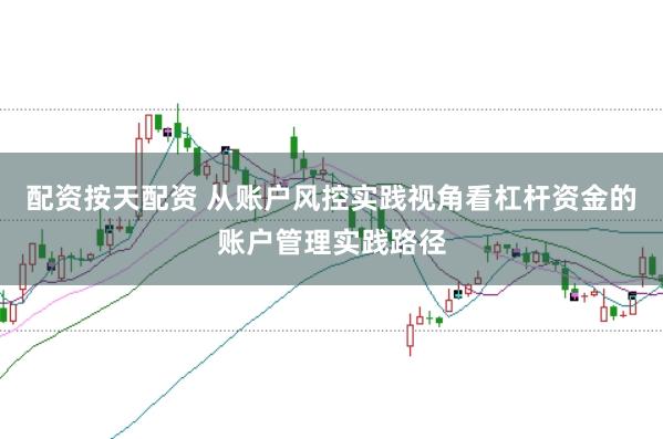 配资按天配资 从账户风控实践视角看杠杆资金的账户管理实践路径