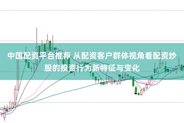 中国配资平台推荐 从配资客户群体视角看配资炒股的投资行为新特征与变化