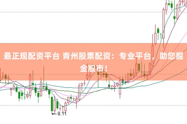 最正规配资平台 青州股票配资：专业平台，助您掘金股市！