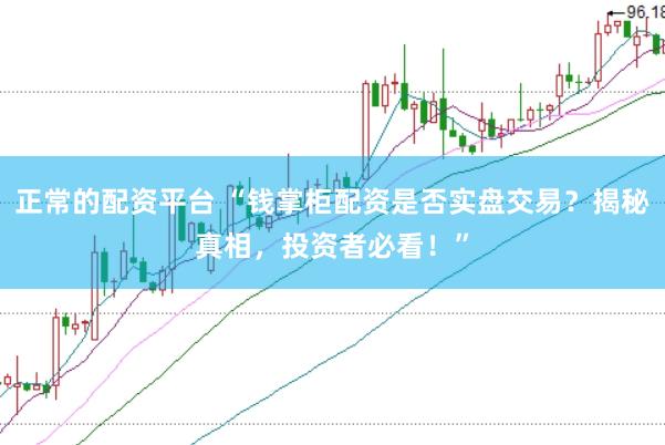 正常的配资平台 “钱掌柜配资是否实盘交易？揭秘真相，投资者必看！”