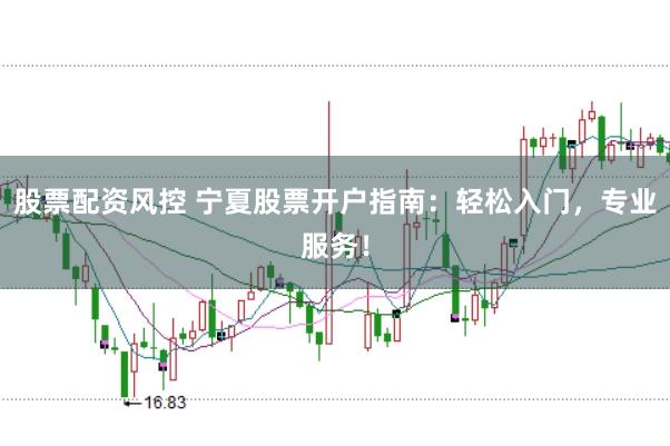 股票配资风控 宁夏股票开户指南：轻松入门，专业服务！
