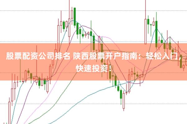 股票配资公司排名 陕西股票开户指南：轻松入门，快速投资！
