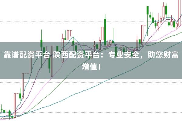 靠谱配资平台 陕西配资平台：专业安全，助您财富增值！