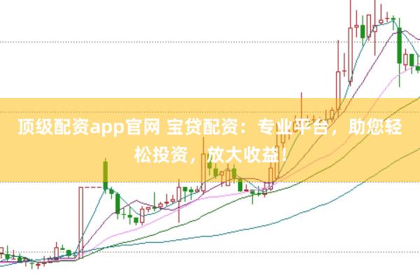 顶级配资app官网 宝贷配资：专业平台，助您轻松投资，放大收益！