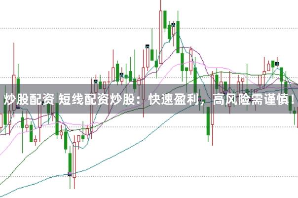 炒股配资 短线配资炒股：快速盈利，高风险需谨慎！