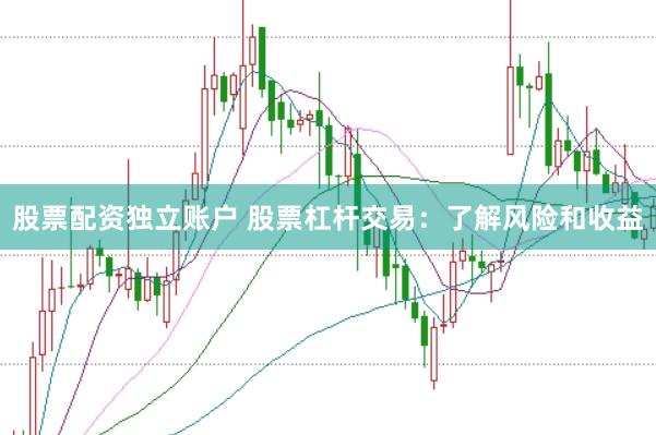 股票配资独立账户 股票杠杆交易:了解风险和收益
