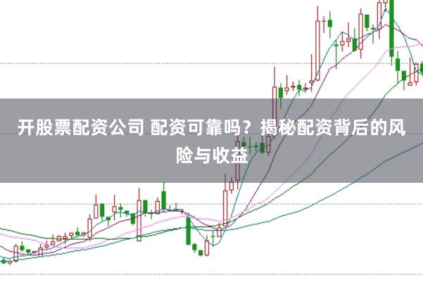 开股票配资公司 配资可靠吗?揭秘配资背后的风险与收益